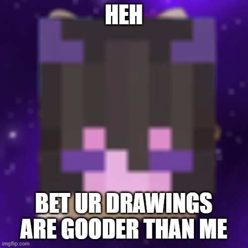 my respect from them | HEH BET UR DRAWINGS ARE GOODER THAN ME | image tagged in my respect from them | made w/ Imgflip meme maker