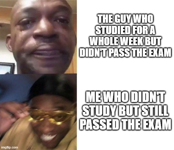 cheated | THE GUY WHO STUDIED FOR A WHOLE WEEK BUT DIDN'T PASS THE EXAM; ME WHO DIDN'T STUDY BUT STILL PASSED THE EXAM | image tagged in black guy crying and black guy laughing,funny,hehe boi | made w/ Imgflip meme maker