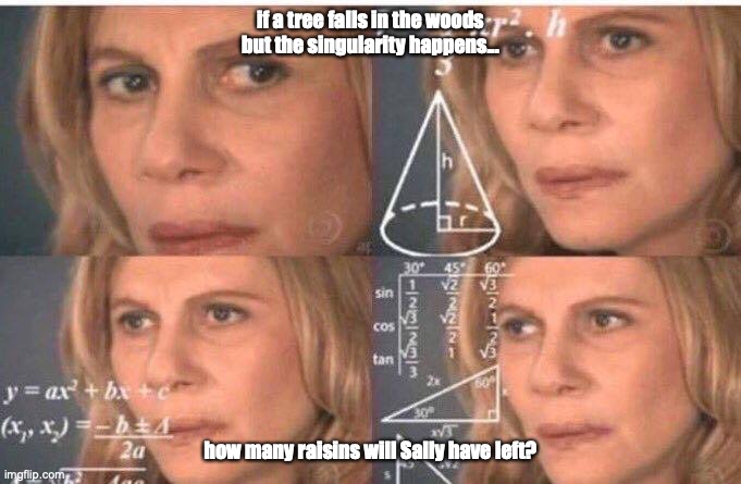 Math lady/Confused lady | if a tree falls in the woods but the singularity happens... how many raisins will Sally have left? | image tagged in math lady/confused lady | made w/ Imgflip meme maker