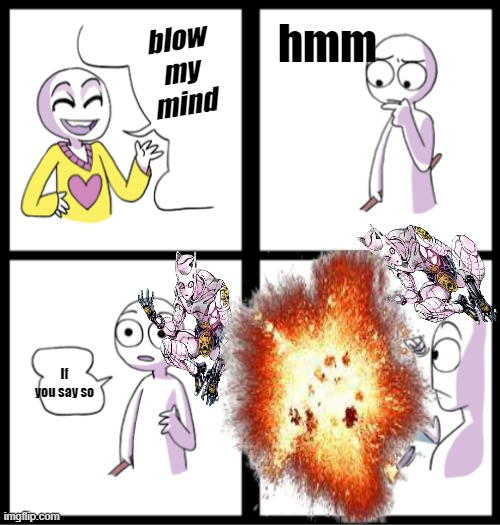 killer queen | hmm; blow my mind; If you say so | image tagged in jojo meme,explosion,funny meme | made w/ Imgflip meme maker