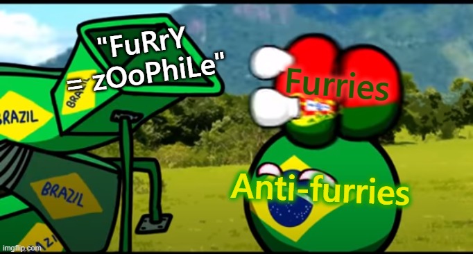 Those disgusting anti-furries always stereotyping furries... | "FuRrY = zOoPhiLe"; Furries; Anti-furries | image tagged in you're going to brazil,furries,anti furries,stereotype,negative stereotype,so true | made w/ Imgflip meme maker