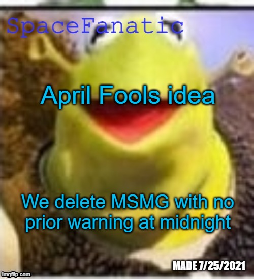 Ye Olde Announcements | April Fools idea; We delete MSMG with no prior warning at midnight | image tagged in spacefanatic announcement temp | made w/ Imgflip meme maker