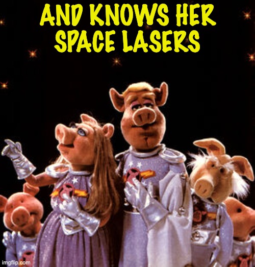 Pigs in space | AND KNOWS HER
SPACE LASERS | image tagged in pigs in space | made w/ Imgflip meme maker