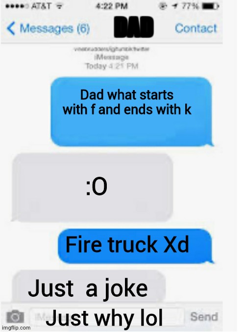 Blank text conversation | Dad what starts with f and ends with k :O Fire truck Xd Just  a joke Just why lol DAD | image tagged in blank text conversation | made w/ Imgflip meme maker