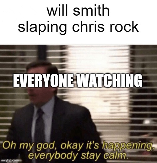 Oh my god,okay it's happening,everybody stay calm | will smith slaping chris rock; EVERYONE WATCHING | image tagged in oh my god okay it's happening everybody stay calm | made w/ Imgflip meme maker