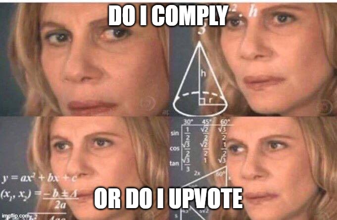 Math lady/Confused lady | DO I COMPLY OR DO I UPVOTE | image tagged in math lady/confused lady | made w/ Imgflip meme maker