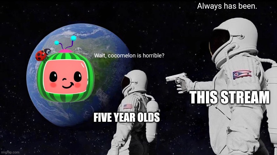 Anything but cocomelon | Always has been. Wait, cocomelon is horrible? THIS STREAM; FIVE YEAR OLDS | image tagged in memes,always has been | made w/ Imgflip meme maker