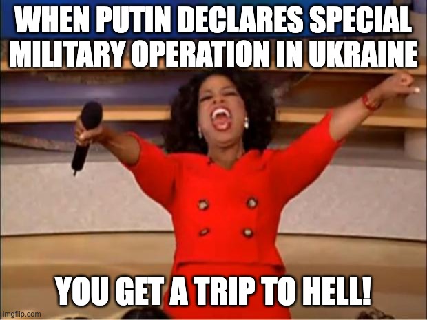 politics meme | WHEN PUTIN DECLARES SPECIAL MILITARY OPERATION IN UKRAINE; YOU GET A TRIP TO HELL! | image tagged in memes,oprah you get a | made w/ Imgflip meme maker