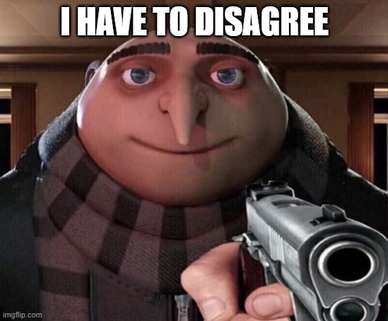 Gru Gun | I HAVE TO DISAGREE | image tagged in gru gun | made w/ Imgflip meme maker