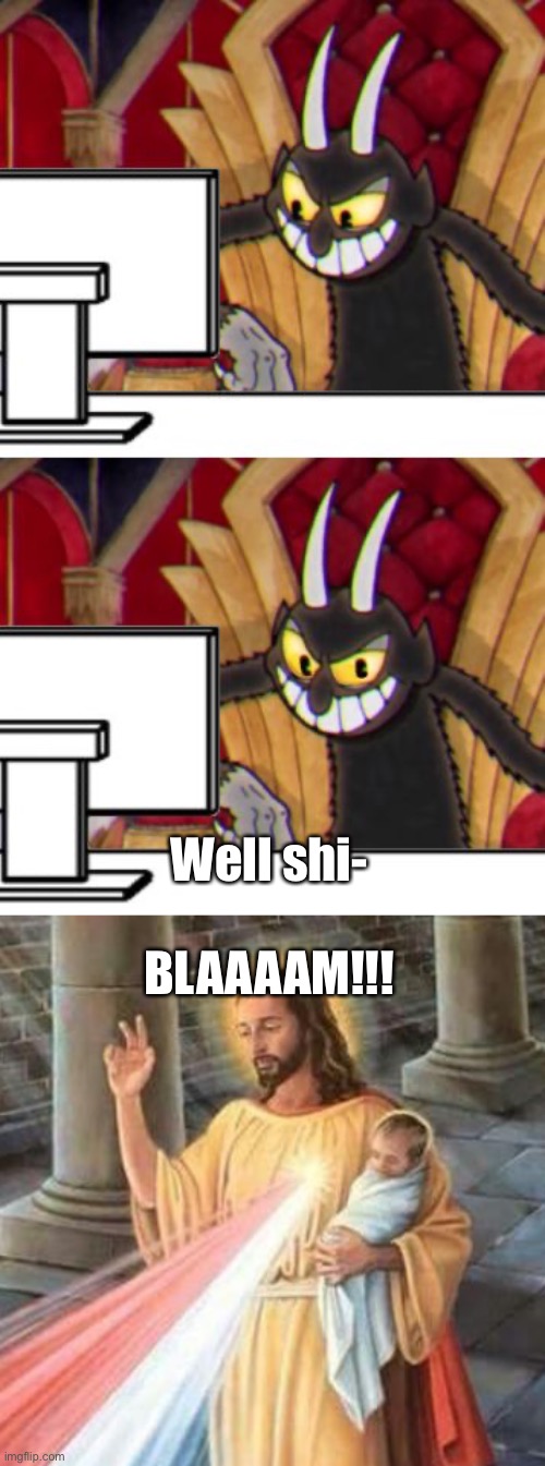 Well shi-
 
BLAAAAM!!! | image tagged in cuphead devil,jesus' light | made w/ Imgflip meme maker