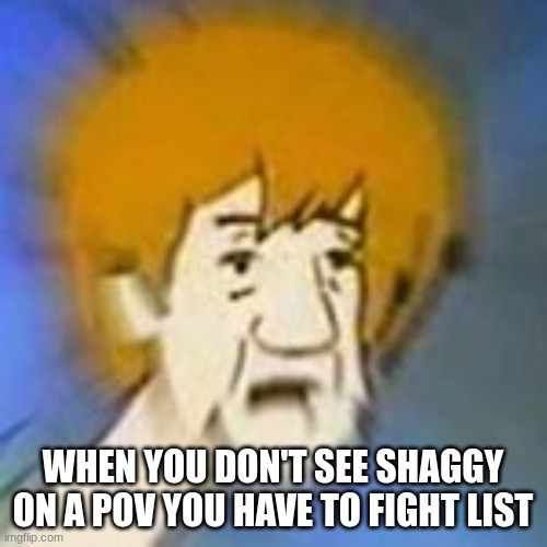 Shaggy Dank Meme | WHEN YOU DON'T SEE SHAGGY ON A POV YOU HAVE TO FIGHT LIST | image tagged in shaggy dank meme | made w/ Imgflip meme maker