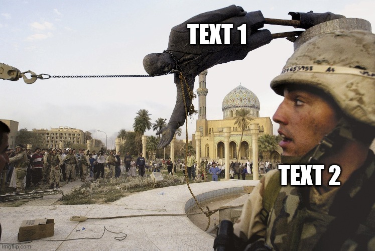 Iraqi Statue falls | TEXT 1; TEXT 2 | made w/ Imgflip meme maker