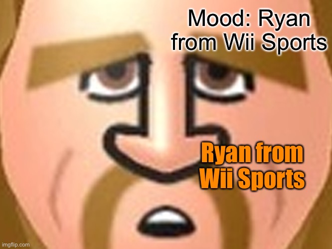 Ryan from Wii Sports | Mood: Ryan from Wii Sports; Ryan from Wii Sports | made w/ Imgflip meme maker