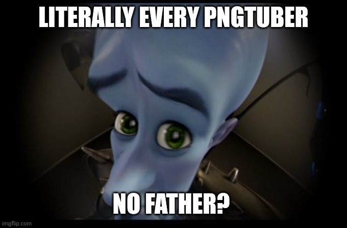 Megamind more like megamid. (send help pls) | LITERALLY EVERY PNGTUBER; NO FATHER? | image tagged in megamind no bitches | made w/ Imgflip meme maker