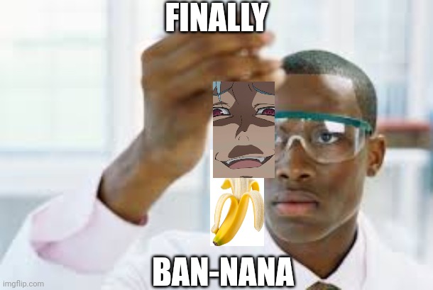 very low quality i know, shut | FINALLY; BAN-NANA | image tagged in finally | made w/ Imgflip meme maker