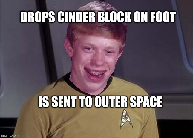 Bad Luck Brian, Star Trek, Memes | DROPS CINDER BLOCK ON FOOT IS SENT TO OUTER SPACE | image tagged in bad luck brian star trek memes | made w/ Imgflip meme maker