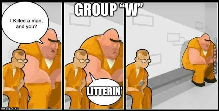 You can get anything you want, at Alice’s Restaurant | GROUP “W”; LITTERIN’ | image tagged in prisoners blank,arlo guthrie,littering | made w/ Imgflip meme maker