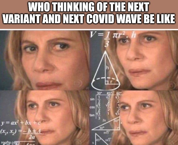 ... |  WHO THINKING OF THE NEXT VARIANT AND NEXT COVID WAVE BE LIKE | image tagged in math lady/confused lady,coronavirus,covid-19,who,variants,memes | made w/ Imgflip meme maker