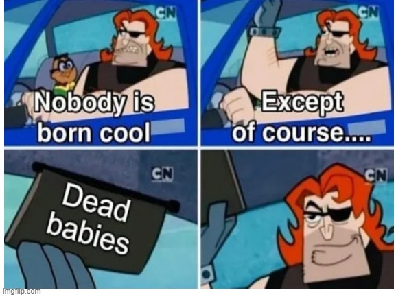 too bored to think of a title | image tagged in dark humor,dead,babies,nobody is born cool | made w/ Imgflip meme maker
