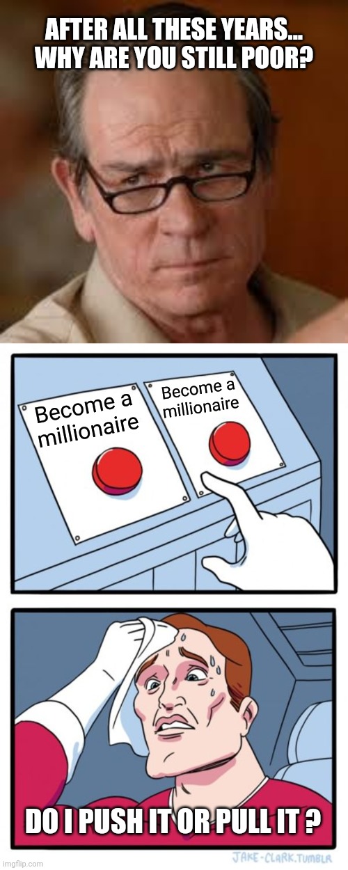 Do these buttons come with instructions? | AFTER ALL THESE YEARS... WHY ARE YOU STILL POOR? Become a millionaire; Become a millionaire; DO I PUSH IT OR PULL IT ? | image tagged in my face when someone asks a stupid question,memes,two buttons | made w/ Imgflip meme maker