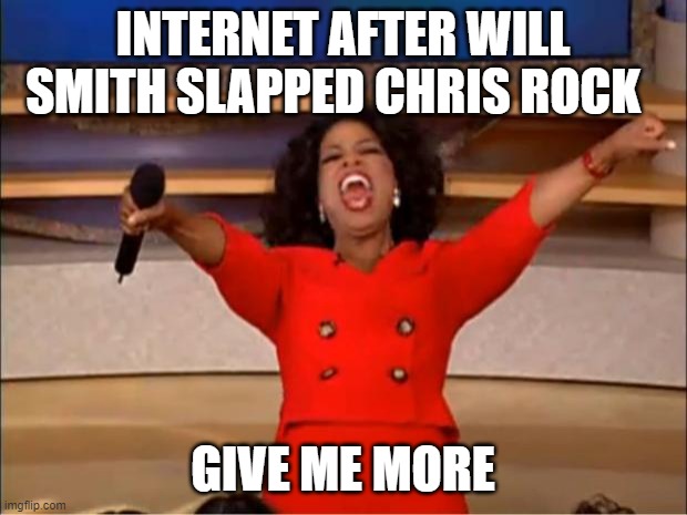 Oprah You Get A Meme | INTERNET AFTER WILL SMITH SLAPPED CHRIS ROCK; GIVE ME MORE | image tagged in memes,oprah you get a | made w/ Imgflip meme maker