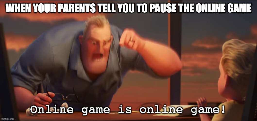 math is math | WHEN YOUR PARENTS TELL YOU TO PAUSE THE ONLINE GAME; Online game is online game! | image tagged in math is math,gamers,game,video game,online gaming,parents | made w/ Imgflip meme maker