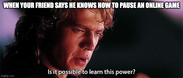 Is it possible to learn this power | WHEN YOUR FRIEND SAYS HE KNOWS HOW TO PAUSE AN ONLINE GAME | image tagged in is it possible to learn this power,star wars,anakin | made w/ Imgflip meme maker