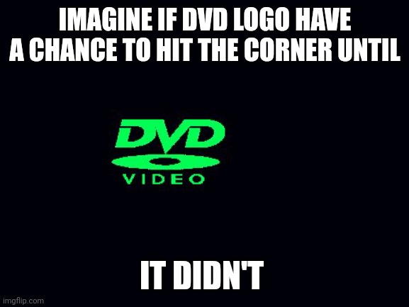 DVD Screensaver but not hitting the corner | IMAGINE IF DVD LOGO HAVE A CHANCE TO HIT THE CORNER UNTIL; IT DIDN'T | image tagged in dvd screensaver | made w/ Imgflip meme maker