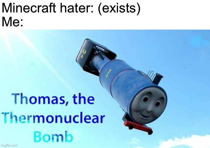 Die Minecraft haters | Minecraft hater: (exists)
Me: | image tagged in thomas the thermonuclear bomb,memes,funny,relatable | made w/ Imgflip meme maker