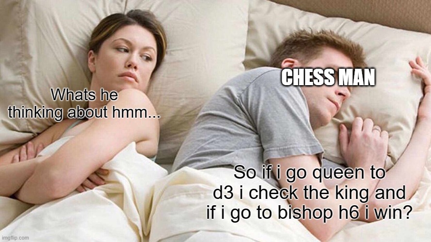 Chess | CHESS MAN; Whats he thinking about hmm... So if i go queen to d3 i check the king and if i go to bishop h6 i win? | image tagged in memes,i bet he's thinking about other women | made w/ Imgflip meme maker