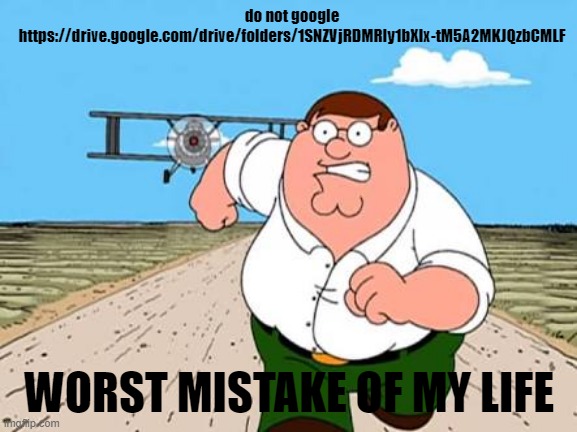 don't | do not google https://drive.google.com/drive/folders/1SNZVjRDMRly1bXIx-tM5A2MKJQzbCMLF; WORST MISTAKE OF MY LIFE | image tagged in dont look up// worst mistake of my life,nikocado avocado,dont | made w/ Imgflip meme maker