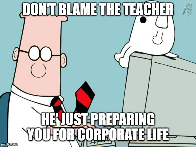 Dilbert | DON'T BLAME THE TEACHER HE' JUST PREPARING YOU FOR CORPORATE LIFE | image tagged in dilbert | made w/ Imgflip meme maker