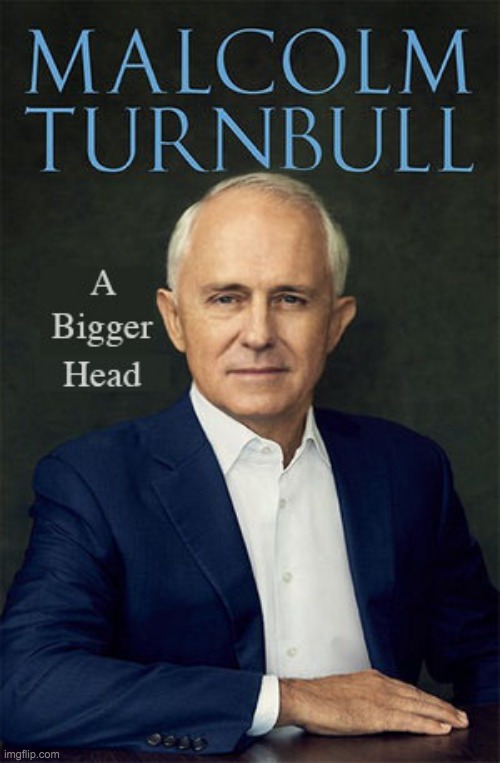 Malcolm Turnbull Autobiography - A Bigger Head | image tagged in malcolm turnbull,australia,meanwhile in australia | made w/ Imgflip meme maker