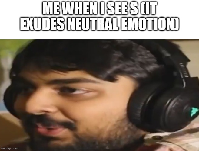 ME WHEN I SEE S (IT EXUDES NEUTRAL EMOTION) | image tagged in muta's stare | made w/ Imgflip meme maker