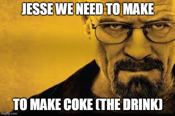 JESSE WE NEED TO MAKE TO MAKE COKE (THE DRINK) | image tagged in heisenberg | made w/ Imgflip meme maker