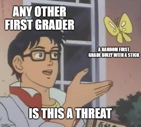 Is This A Pigeon | ANY OTHER FIRST GRADER; A RANDOM FIRST GRADE BULLY WITH A STICK; IS THIS A THREAT | image tagged in memes,is this a pigeon | made w/ Imgflip meme maker