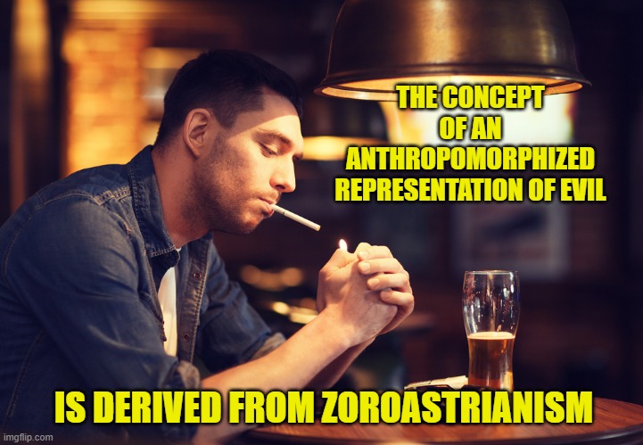 IS DERIVED FROM ZOROASTRIANISM THE CONCEPT OF AN ANTHROPOMORPHIZED REPRESENTATION OF EVIL | made w/ Imgflip meme maker