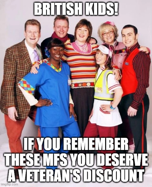 ik im gonna be hit with "WhO tF aRe ThEsE?" | BRITISH KIDS! IF YOU REMEMBER THESE MFS YOU DESERVE A VETERAN'S DISCOUNT | made w/ Imgflip meme maker