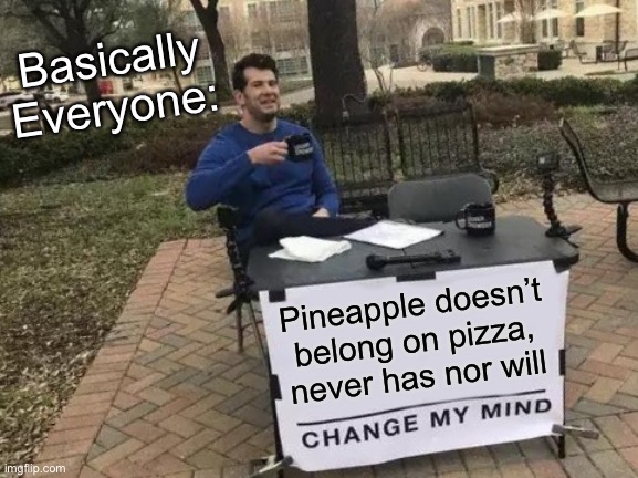 This might become controversial but idk/ | Basically Everyone:; Pineapple doesn’t belong on pizza, never has nor will | image tagged in memes,change my mind,meme,unnecessary tags | made w/ Imgflip meme maker