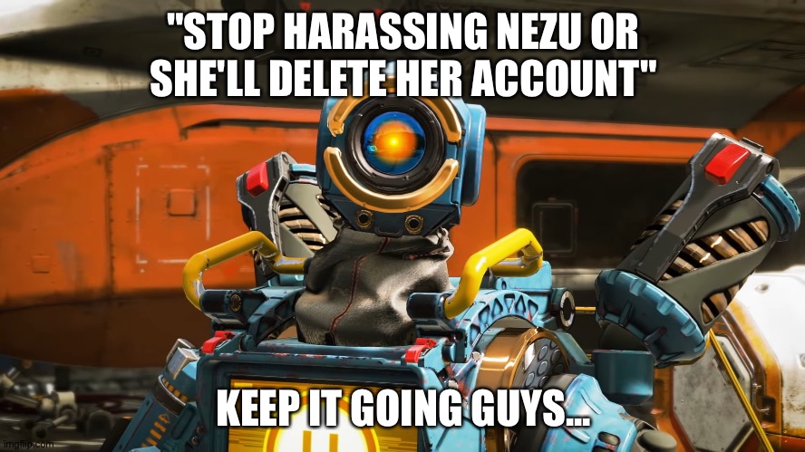 pathfinder | "STOP HARASSING NEZU OR SHE'LL DELETE HER ACCOUNT"; KEEP IT GOING GUYS... | image tagged in pathfinder | made w/ Imgflip meme maker