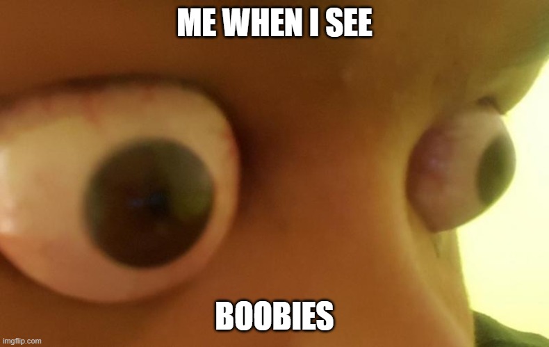 the text speaks itself | ME WHEN I SEE; BOOBIES | image tagged in me when i see | made w/ Imgflip meme maker