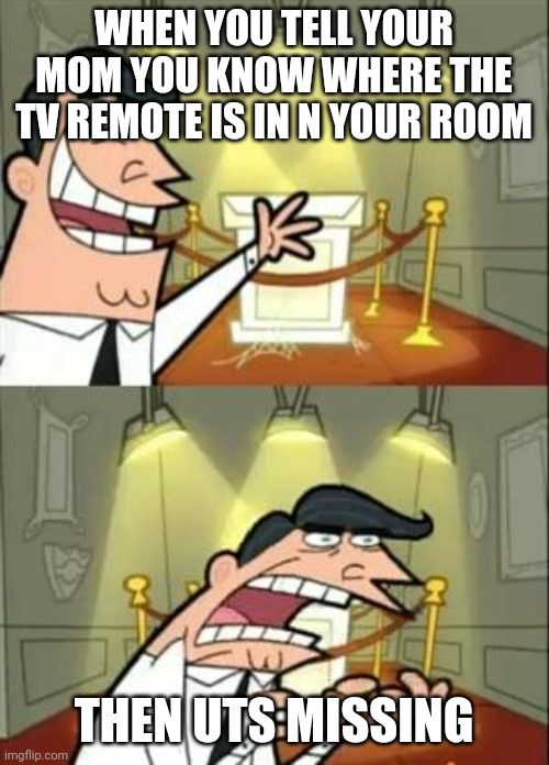 This Is Where I'd Put My Trophy If I Had One | WHEN YOU TELL YOUR MOM YOU KNOW WHERE THE TV REMOTE IS IN N YOUR ROOM; THEN UTS MISSING | image tagged in memes,this is where i'd put my trophy if i had one | made w/ Imgflip meme maker