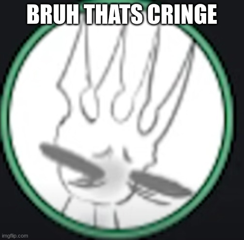 uncomfortable pale king | BRUH THATS CRINGE | image tagged in uncomfortable pale king | made w/ Imgflip meme maker