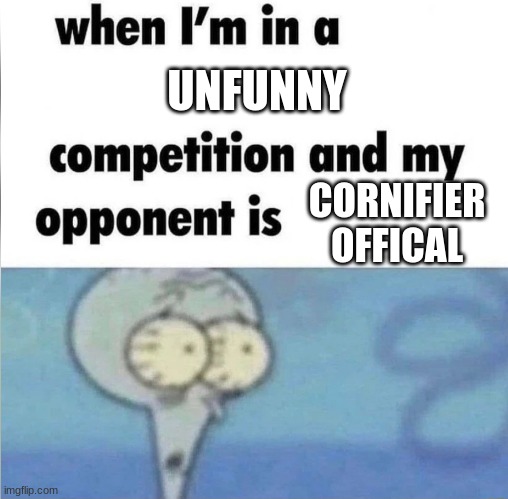 whe i'm in a competition and my opponent is | UNFUNNY; CORNIFIER OFFICAL | image tagged in whe i'm in a competition and my opponent is | made w/ Imgflip meme maker