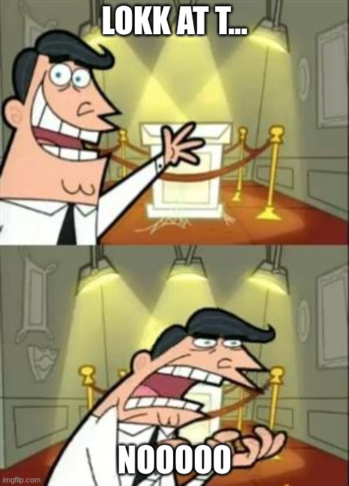 This Is Where I'd Put My Trophy If I Had One | LOKK AT T... NOOOOO | image tagged in memes,this is where i'd put my trophy if i had one | made w/ Imgflip meme maker