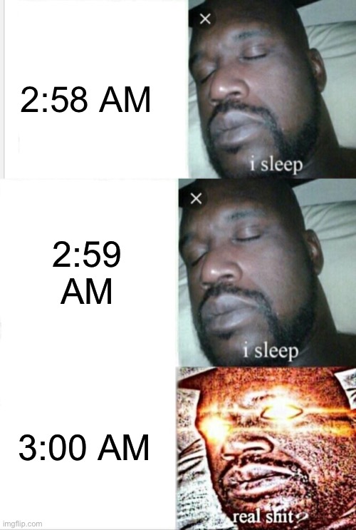 3 AM be like | 2:58 AM; 2:59 AM; 3:00 AM | image tagged in memes,sleeping shaq,3 am | made w/ Imgflip meme maker