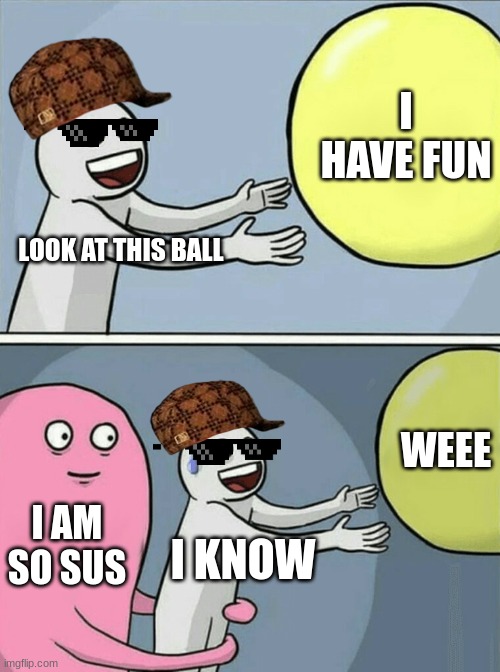 so sus | I HAVE FUN; LOOK AT THIS BALL; WEEE; I AM SO SUS; I KNOW | image tagged in memes,running away balloon | made w/ Imgflip meme maker