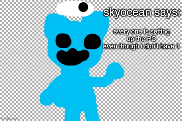 sky ocean says: | skyocean says:; every one is setting
up the PC
even though i don’t have 1 | image tagged in free,you say | made w/ Imgflip meme maker