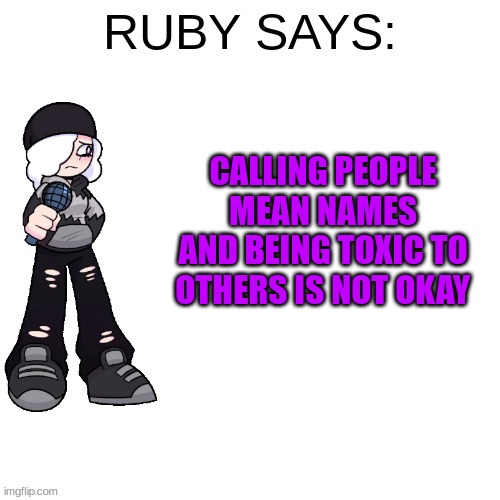 Don't listen to what toxic people say, continue on what you like most | CALLING PEOPLE MEAN NAMES AND BEING TOXIC TO OTHERS IS NOT OKAY | image tagged in ruby says | made w/ Imgflip meme maker
