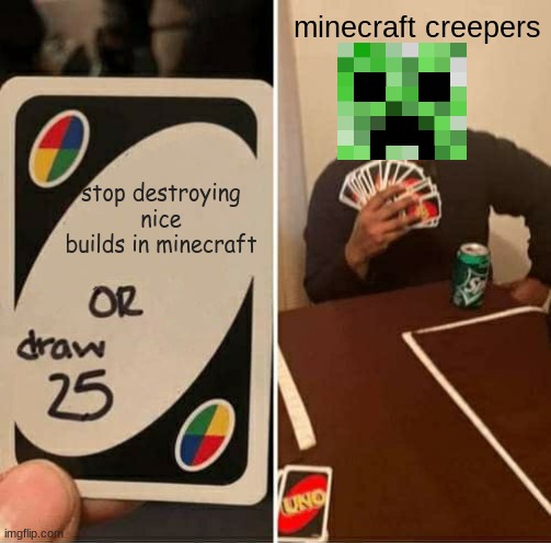 UNO Draw 25 Cards | minecraft creepers; stop destroying nice builds in minecraft | image tagged in memes,uno draw 25 cards | made w/ Imgflip meme maker